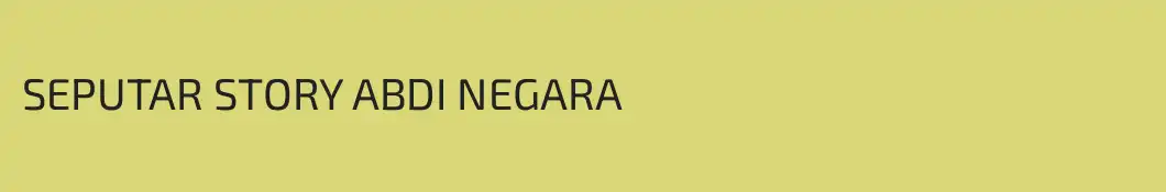 SEPUTAR STORY ABDI NEGARA